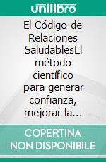 El Código de Relaciones SaludablesEl método científico para generar confianza, mejorar la comunicación y crear relaciones duraderas.. E-book. Formato EPUB ebook