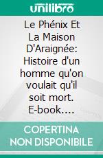 Le Phénix Et La Maison D'Araignée: Histoire d'un homme qu'on voulait qu'il soit mort. E-book. Formato PDF ebook