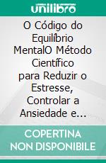 O Código do Equilíbrio MentalO Método Científico para Reduzir o Estresse, Controlar a Ansiedade e Recuperar Sua Paz Interior. E-book. Formato EPUB ebook