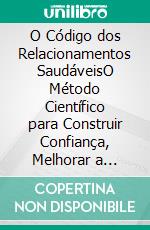 O Código dos Relacionamentos SaudáveisO Método Científico para Construir Confiança, Melhorar a Comunicação e Criar Conexões Duradouras. E-book. Formato EPUB ebook