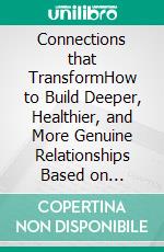 Connections that TransformHow to Build Deeper, Healthier, and More Genuine Relationships Based on Psychology and Neuroscience. E-book. Formato EPUB ebook