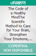 The Code of a Healthy MindThe Scientific Method to Care for Your Brain, Strengthen Your Emotions, and Build a Lighter Life. E-book. Formato EPUB ebook