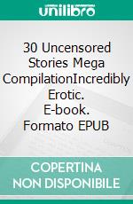 30 Uncensored Stories Mega CompilationIncredibly Erotic. E-book. Formato EPUB ebook di Flora Colle