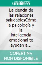 La ciencia de las relaciones saludablesCómo la psicología y la inteligencia emocional te ayudan a construir comunicación, confianza y relaciones duraderas.. E-book. Formato EPUB ebook