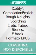 Daddy’s CompilationExplicit Rough Naughty Scorching Erotic Taboo Stories. E-book. Formato EPUB ebook