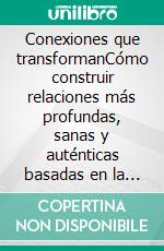 Conexiones que transformanCómo construir relaciones más profundas, sanas y auténticas basadas en la psicología y la neurociencia.. E-book. Formato EPUB ebook