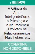 A Ciência do Amor InteligenteComo a Psicologia e a Neurociência Explicam os Relacionamentos Mais Felizes e Duradouros. E-book. Formato EPUB ebook