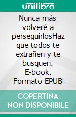 Nunca más volveré a perseguirlosHaz que todos te extrañen y te busquen. E-book. Formato EPUB ebook