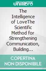 The Intelligence of LoveThe Scientific Method for Strengthening Communication, Building Trust, and Creating Lifelong Relationships. E-book. Formato EPUB ebook
