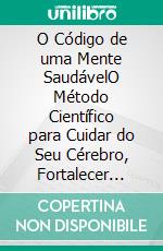 O Código de uma Mente SaudávelO Método Científico para Cuidar do Seu Cérebro, Fortalecer Suas Emoções e Construir uma Vida Mais Leve. E-book. Formato EPUB ebook