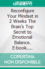 Reconfigure Your Mindset in 2 Weeks The Brain’s Top Secret to Emotional Balance. E-book. Formato EPUB ebook