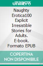 Naughty Erotica100 Explicit Irresistible Stories for Adults. E-book. Formato EPUB ebook