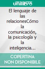 El lenguaje de las relacionesCómo la comunicación, la psicología y la inteligencia emocional transforman las conversaciones en conexiones duraderas.. E-book. Formato EPUB ebook