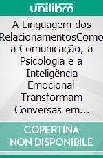 A Linguagem dos RelacionamentosComo a Comunicação, a Psicologia e a Inteligência Emocional Transformam Conversas em Conexões Duradouras. E-book. Formato EPUB ebook