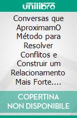Conversas que AproximamO Método para Resolver Conflitos e Construir um Relacionamento Mais Forte. E-book. Formato EPUB ebook