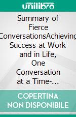 Summary of Fierce ConversationsAchieving Success at Work and in Life, One Conversation at a Time- A Guide to Susan Scott's Book. E-book. Formato EPUB ebook