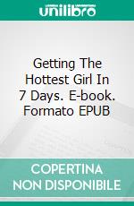 Getting The Hottest Girl In 7 Days. E-book. Formato EPUB ebook di Thompson Park