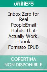 Inbox Zero for Real PeopleEmail Habits That Actually Work. E-book. Formato EPUB ebook