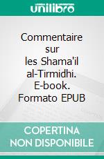 Commentaire sur les Shama'il al-Tirmidhi. E-book. Formato EPUB ebook