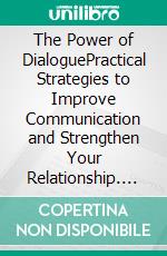 The Power of DialoguePractical Strategies to Improve Communication and Strengthen Your Relationship. E-book. Formato EPUB ebook
