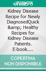 Kidney Disease Recipe for Newly DiagnosedQuick &amp; Healthy Recipes for Kidney Disease Patients. E-book. Formato EPUB ebook