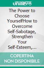 The Power to Choose YourselfHow to Overcome Self-Sabotage, Strengthen Your Self-Esteem, and Build a Light, Confident, and Happy Life. E-book. Formato EPUB ebook