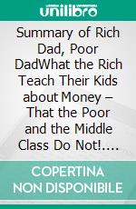Summary of Rich Dad, Poor DadWhat the Rich Teach Their Kids about Money – That the Poor and the Middle Class Do Not!. E-book. Formato EPUB ebook
