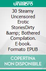 30 Steamy Uncensored Erotic StoriesDirty &amp; Bothered Compilation. E-book. Formato EPUB ebook