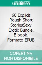 60 Explicit Rough Short StoriesSexy Erotic Bundle. E-book. Formato EPUB ebook di Poppy Sexton