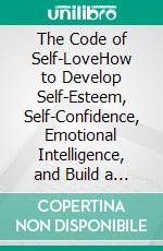 The Code of Self-LoveHow to Develop Self-Esteem, Self-Confidence, Emotional Intelligence, and Build a Happier Life. E-book. Formato EPUB ebook