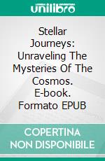 Stellar Journeys: Unraveling The Mysteries Of The Cosmos. E-book. Formato EPUB ebook
