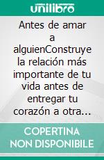 Antes de amar a alguienConstruye la relación más importante de tu vida antes de entregar tu corazón a otra persona.. E-book. Formato EPUB ebook