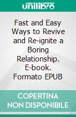 Fast and Easy Ways to Revive and Re-ignite a Boring Relationship. E-book. Formato EPUB ebook