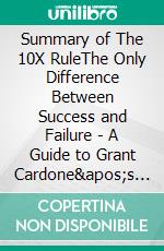 Summary of The 10X RuleThe Only Difference Between Success and Failure | A Guide to Grant Cardone's Book. E-book. Formato EPUB ebook