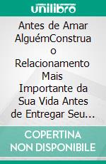 Antes de Amar AlguémConstrua o Relacionamento Mais Importante da Sua Vida Antes de Entregar Seu Coração a Outra Pessoa. E-book. Formato EPUB ebook