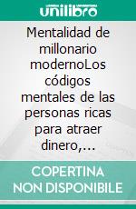 Mentalidad de millonario modernoLos códigos mentales de las personas ricas para atraer dinero, multiplicar ingresos y vivir en abundancia.. E-book. Formato EPUB ebook
