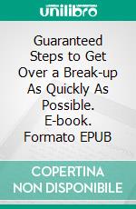 Guaranteed Steps to Get Over a Break-up As Quickly As Possible. E-book. Formato EPUB ebook di S.O Jeffery