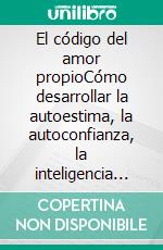 El código del amor propioCómo desarrollar la autoestima, la autoconfianza, la inteligencia emocional y construir una vida más feliz.. E-book. Formato EPUB ebook