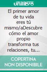 El primer amor de tu vida eres tú mismo/aDescubre cómo el amor propio transforma tus relaciones, tu confianza y tu felicidad.. E-book. Formato EPUB ebook