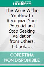 The Value Within YouHow to Recognize Your Potential and Stop Seeking Validation from Others. E-book. Formato EPUB ebook