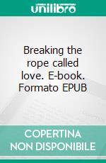 Breaking the rope called love. E-book. Formato EPUB ebook di Pharable