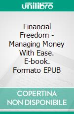 Financial Freedom - Managing Money With Ease. E-book. Formato EPUB ebook