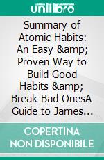 Summary of Atomic Habits: An Easy &amp; Proven Way to Build Good Habits &amp; Break Bad OnesA Guide to James Clear’s Book. E-book. Formato EPUB ebook