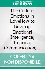 The Code of Emotions in LoveHow to Develop Emotional Intelligence, Improve Communication, and Build Stronger Relationships. E-book. Formato EPUB ebook
