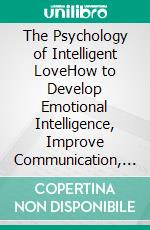 The Psychology of Intelligent LoveHow to Develop Emotional Intelligence, Improve Communication, and Build Strong and Lasting Relationships. E-book. Formato EPUB ebook