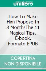 How To Make Him Propose In 3 MonthsThe 11 Magical Tips. E-book. Formato EPUB