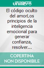 El código oculto del amorLos principios de la inteligencia emocional para generar confianza, resolver conflictos y fortalecer cualquier relación.. E-book. Formato EPUB ebook