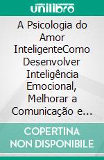 A Psicologia do Amor InteligenteComo Desenvolver Inteligência Emocional, Melhorar a Comunicação e Construir Relacionamentos Fortes e Duradouros. E-book. Formato EPUB ebook