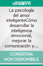 La psicología del amor inteligenteCómo desarrollar la inteligencia emocional, mejorar la comunicación y construir relaciones sólidas y duraderas.. E-book. Formato EPUB ebook