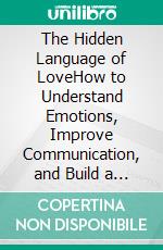 The Hidden Language of LoveHow to Understand Emotions, Improve Communication, and Build a Strong and Lasting Relationship. E-book. Formato EPUB ebook